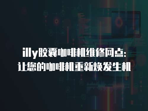 illy膠囊咖啡機維修網(wǎng)點：讓您的咖啡機重新煥發(fā)生機