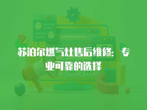 蘇泊爾燃?xì)庠钍酆缶S修：專業(yè)可靠的選擇