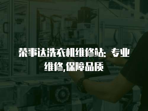 榮事達(dá)洗衣機(jī)維修站: 專業(yè)維修,保障品質(zhì)