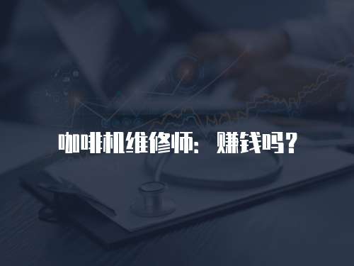 咖啡機(jī)維修師：賺錢嗎？