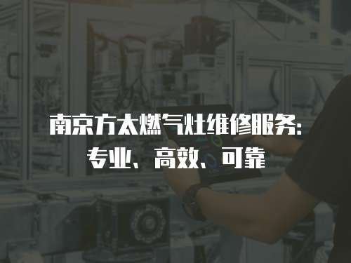 南京方太燃氣灶維修服務：專業、高效、可靠