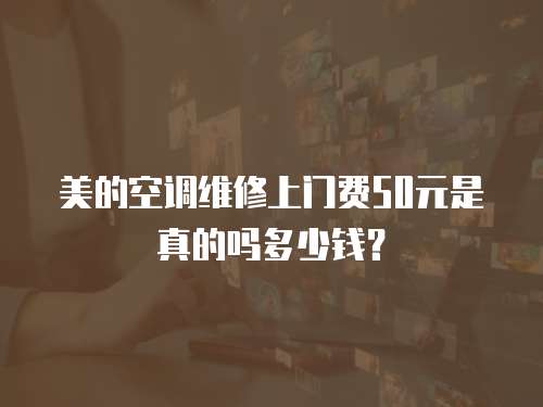 美的空調維修上門費50元是真的嗎多少錢？