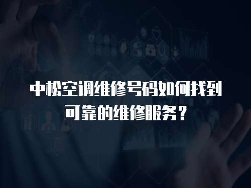 中松空調(diào)維修號碼如何找到可靠的維修服務(wù)？