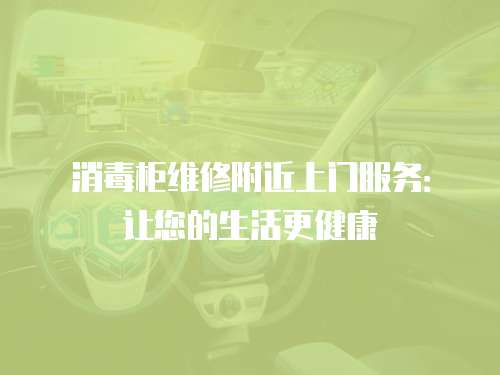 消毒柜維修附近上門服務：讓您的生活更健康