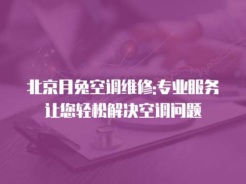 北京月兔空調維修:專業服務讓您輕松解決空調問題
