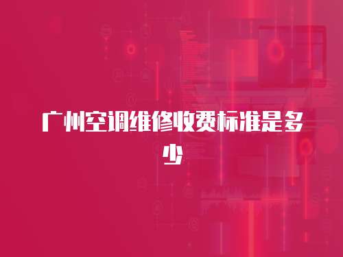 廣州空調維修收費標準是多少