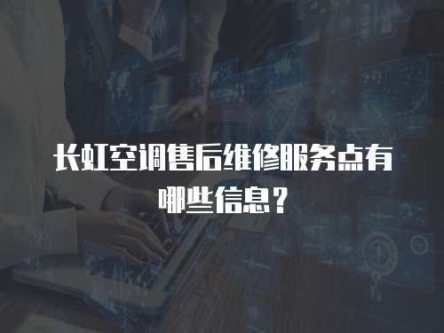 長虹空調售后維修服務點有哪些信息？