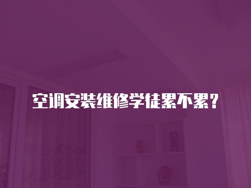 空調安裝維修學徒累不累？