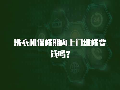洗衣機保修期內上門維修要錢嗎？