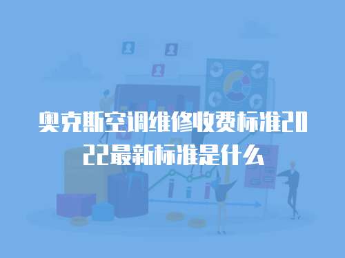 奧克斯空調維修收費標準2022最新標準是什么