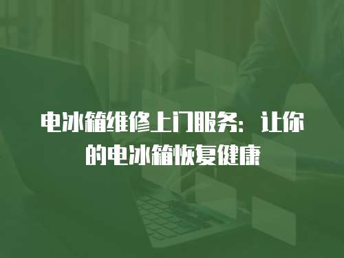 電冰箱維修上門服務(wù)：讓你的電冰箱恢復(fù)健康