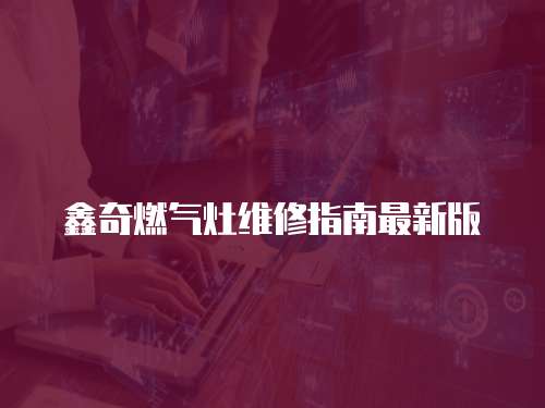 鑫奇燃氣灶維修指南最新版