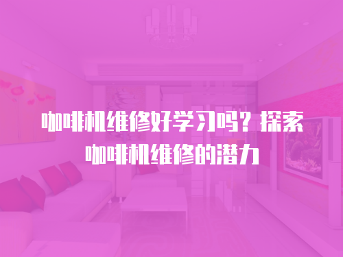 咖啡機維修好學習嗎？探索咖啡機維修的潛力