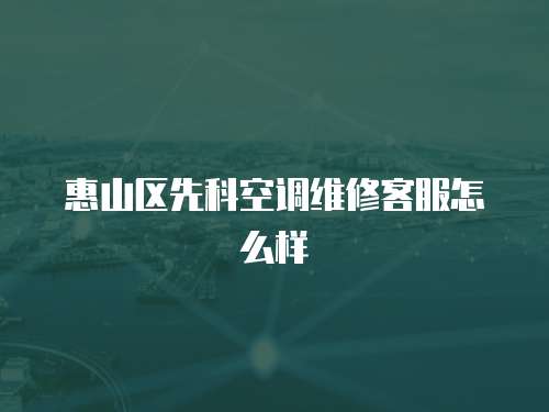 惠山區先科空調維修客服怎么樣