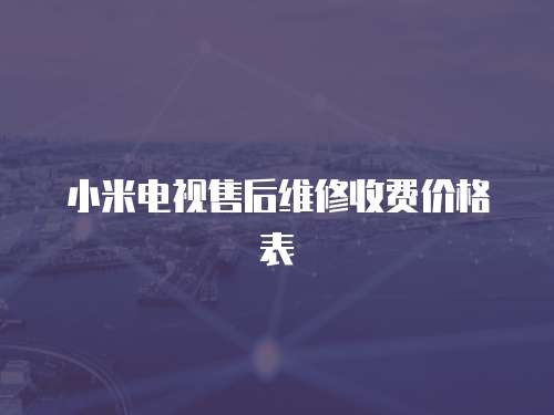 小米電視售后維修收費(fèi)價(jià)格表