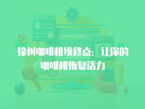 徐州咖啡機(jī)維修點(diǎn)：讓你的咖啡機(jī)恢復(fù)活力