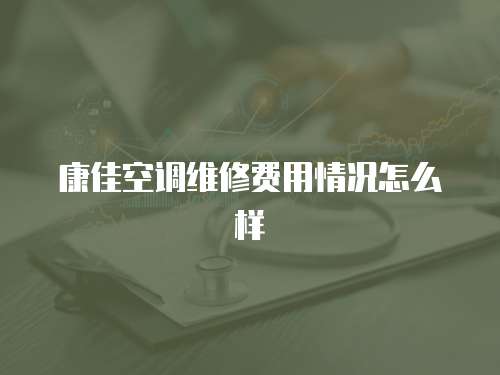 康佳空調維修費用情況怎么樣