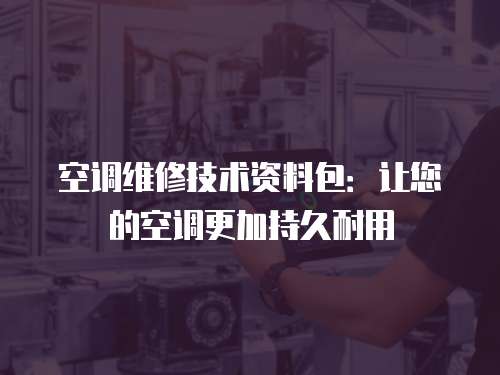 空調(diào)維修技術(shù)資料包：讓您的空調(diào)更加持久耐用