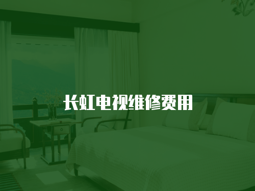 長虹電視維修費(fèi)用