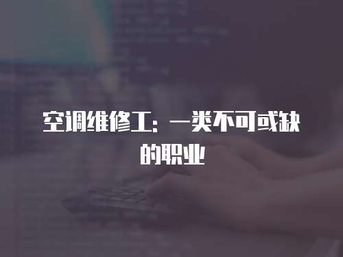 空調維修工: 一類不可或缺的職業