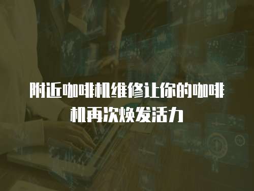 附近咖啡機(jī)維修讓你的咖啡機(jī)再次煥發(fā)活力