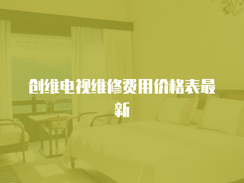 創(chuàng)維電視維修費(fèi)用價格表最新