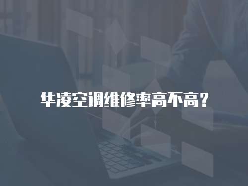 華凌空調維修率高不高？