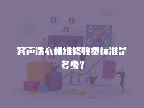 容聲洗衣機(jī)維修收費(fèi)標(biāo)準(zhǔn)是多少？