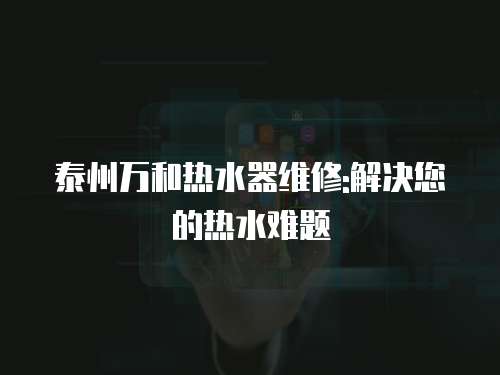 泰州萬和熱水器維修:解決您的熱水難題
