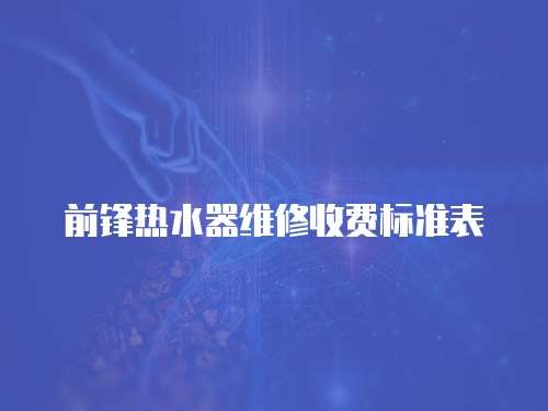 前鋒熱水器維修收費(fèi)標(biāo)準(zhǔn)表