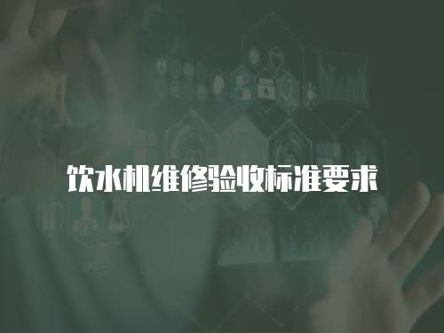 飲水機(jī)維修驗收標(biāo)準(zhǔn)要求