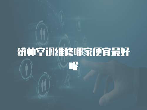 統(tǒng)帥空調(diào)維修哪家便宜最好呢