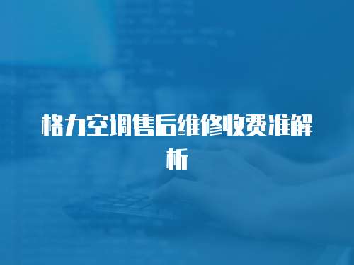 格力空調售后維修收費準解析