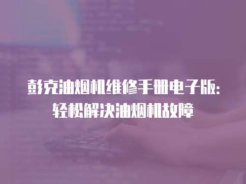 彭克油煙機(jī)維修手冊(cè)電子版：輕松解決油煙機(jī)故障