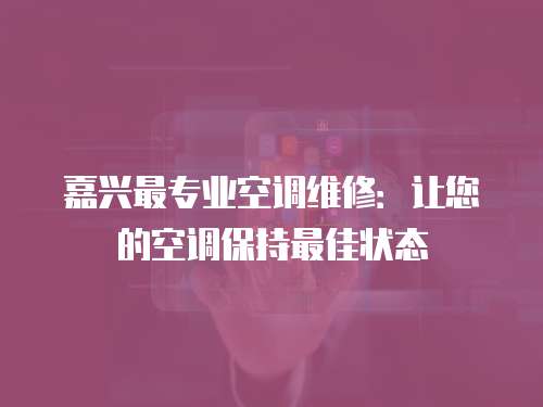 嘉興最專業空調維修：讓您的空調保持最佳狀態