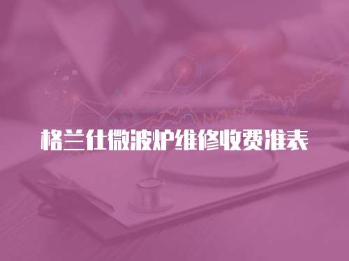  格蘭仕微波爐維修收費準表