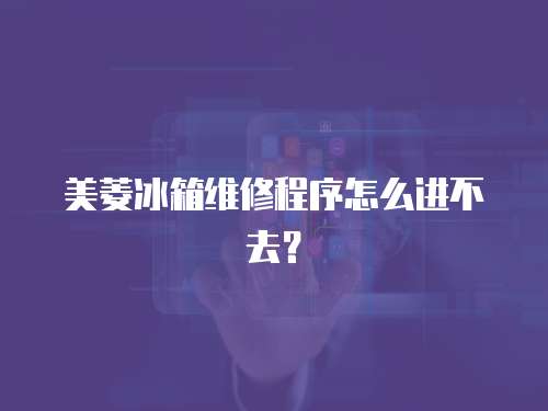 美菱冰箱維修程序怎么進不去？