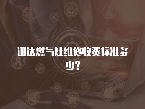 迅達燃氣灶維修收費標準多少？