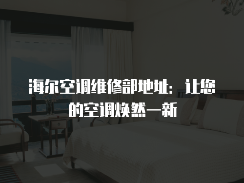 海爾空調維修部地址：讓您的空調煥然一新