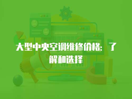 大型中央空調維修價格：了解和選擇