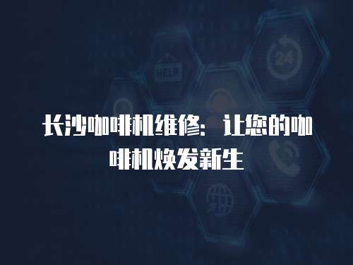 長沙咖啡機(jī)維修：讓您的咖啡機(jī)煥發(fā)新生