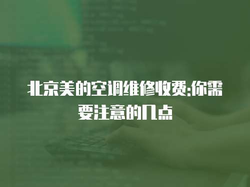 北京美的空調(diào)維修收費(fèi):你需要注意的幾點(diǎn)