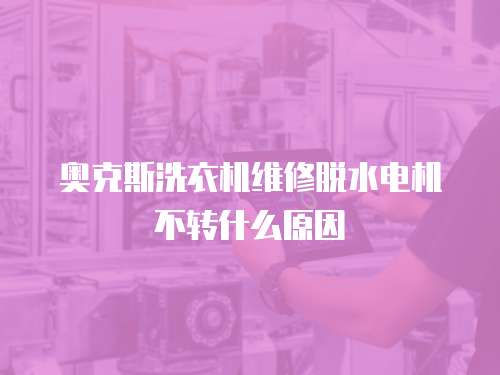 奧克斯洗衣機維修脫水電機不轉什么原因