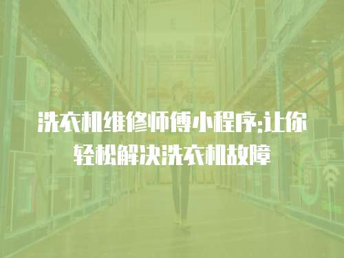 洗衣機維修師傅小程序:讓你輕松解決洗衣機故障