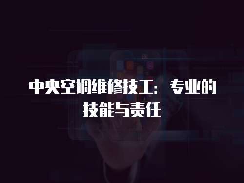 中央空調維修技工：專業的技能與責任