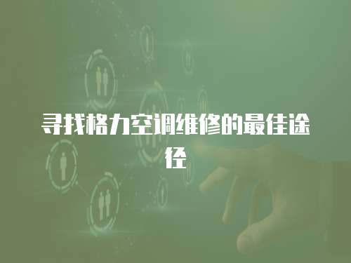 尋找格力空調(diào)維修的最佳途徑