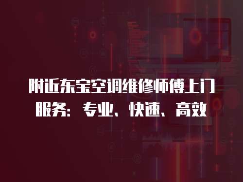 附近東寶空調(diào)維修師傅上門服務(wù)：專業(yè)、快速、高效
