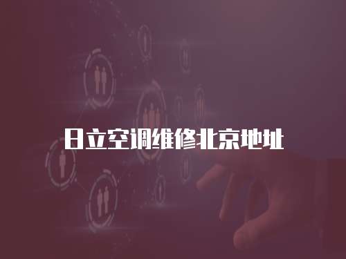 日立空調(diào)維修北京地址