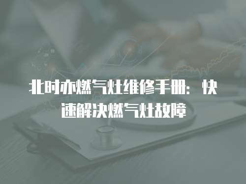 北時亦燃氣灶維修手冊：快速解決燃氣灶故障
