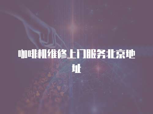 咖啡機維修上門服務北京地址